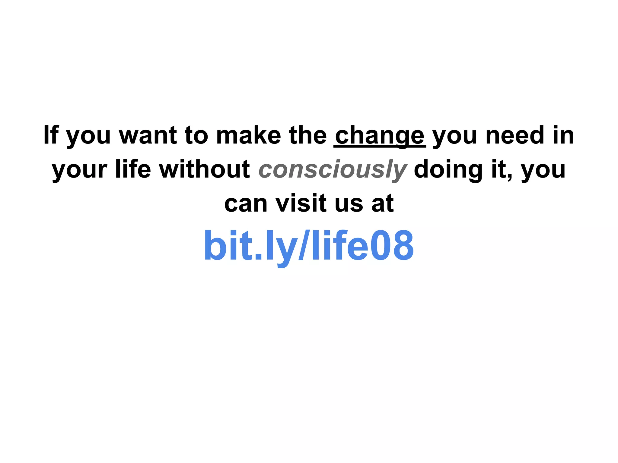 If you want to make the change you need in
 your life without consciously doing it, you
                can visit us at
             bit.ly/life08
 