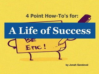 4 Point How-To's for:


A Life of Success


                  by Jonah Sandoval
 