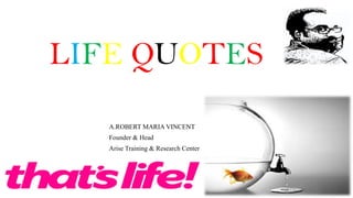 LIFE QUOTES
A.ROBERT MARIA VINCENT
Founder & Head
Arise Training & Research Center
 