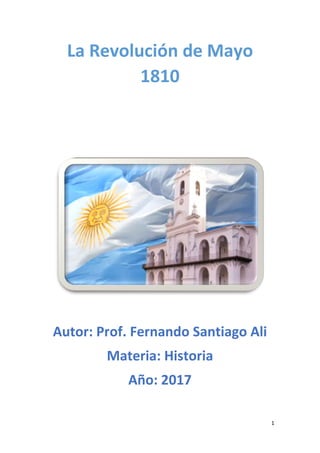 1
La Revolución de Mayo
1810
Autor: Prof. Fernando Santiago Ali
Materia: Historia
Año: 2017
 