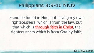 9 and be found in Him, not having my own
righteousness, which is from the law, but
that which is through faith in Christ, the
righteousness which is from God by faith;
14
Philippians 3:9-10 NKJV
 