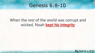 When the rest of the world was corrupt and
wicked, Noah kept his integrity
22
Genesis 6:8-10
 