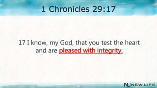 17 I know, my God, that you test the heart
and are pleased with integrity.
26
1 Chronicles 29:17
 