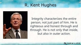 Integrity characterizes the entire
person, not just part of him. He is
righteous and honest through and
through. He is not only that inside,
but also in outer action.
28
R. Kent Hughes
 