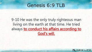 9-10 He was the only truly righteous man
living on the earth at that time. He tried
always to conduct his affairs according to
God's will.
30
Genesis 6:9 TLB
 