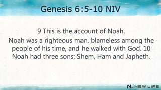 9 This is the account of Noah.
Noah was a righteous man, blameless among the
people of his time, and he walked with God. 10
Noah had three sons: Shem, Ham and Japheth.
4
Genesis 6:5-10 NIV
 
