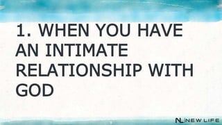 9
1. WHEN YOU HAVE
AN INTIMATE
RELATIONSHIP WITH
GOD
 