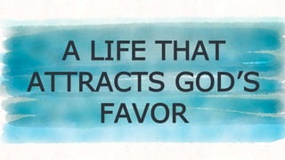 A LIFE THAT
ATTRACTS GOD’S
FAVOR
 