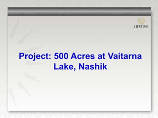 Project: 500 Acres at Vaitarna
         Lake, Nashik
 