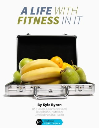 Kyle Byron nutrition Want to learn more? Call Kyle Byron at 416-459-9956 1
A Life With
fitness In It
By Kyle Byron
BA (Honors, Communications)
BSc (Honors, Nutrition)
 