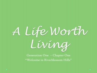 A Life Worth
Living
Generation One – Chapter One
“Welcome to Riverblossom Hills”
 