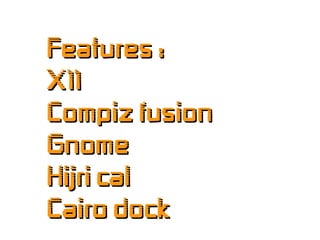 Features :Features :
X11X11
Compiz fusionCompiz fusion
GnomeGnome
Hijri calHijri cal
Cairo dockCairo dock
 