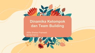 Dinamika Kelompok
dan Team Building
Alifia Sheisa Pramesti
6018210014
 