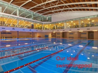 Our ideal
swimmingpool
 