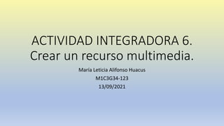 ACTIVIDAD INTEGRADORA 6.
Crear un recurso multimedia.
María Leticia Alifonso Huacus
M1C3G34-123
13/09/2021
 