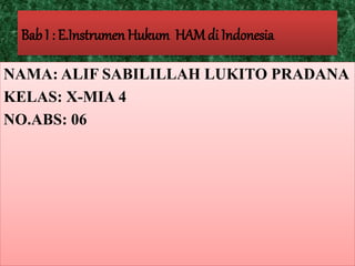 Bab I : E.Instrumen Hukum HAM di Indonesia 
NAMA: ALIF SABILILLAH LUKITO PRADANA 
KELAS: X-MIA 4 
NO.ABS: 06 
 