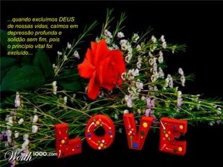 ...quando excluímos DEUS
de nossas vidas, caímos em
depressão profunda e
solidão sem fim, pois
o princípio vital foi
excluído...
 
