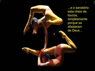 ...e o sanatório
esta cheio de
loucos,
simplesmente
porque se
afastaram
de Deus...
 