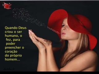 Quando Deus
criou o ser
humano, o
fez, para
poder
preencher o
coração
do próprio
homem...
 