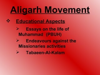 Aligarh Movement
   Educational Aspects
     Essays on the life of
     Muhammad (PBUH)
     Endeavours against the
     Missionaries activities
     Tabaeen-Al-Kalam
 