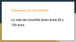 Esperança de vida Median
La vida del cocodrils tenen entre 50 y
120 anys.
 