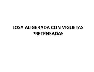 LOSA ALIGERADA CON VIGUETAS
        PRETENSADAS
 