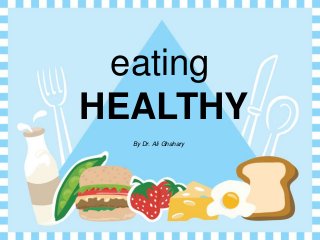 eating
HEALTHY
By Dr. Ali Ghahary
 