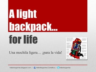 A light
backpack…
for life
Una mochila ligera… ¡para la vida!
helenbogantes.blogspot.com / HelenBogantes.CostaRica / helenbogantes
 