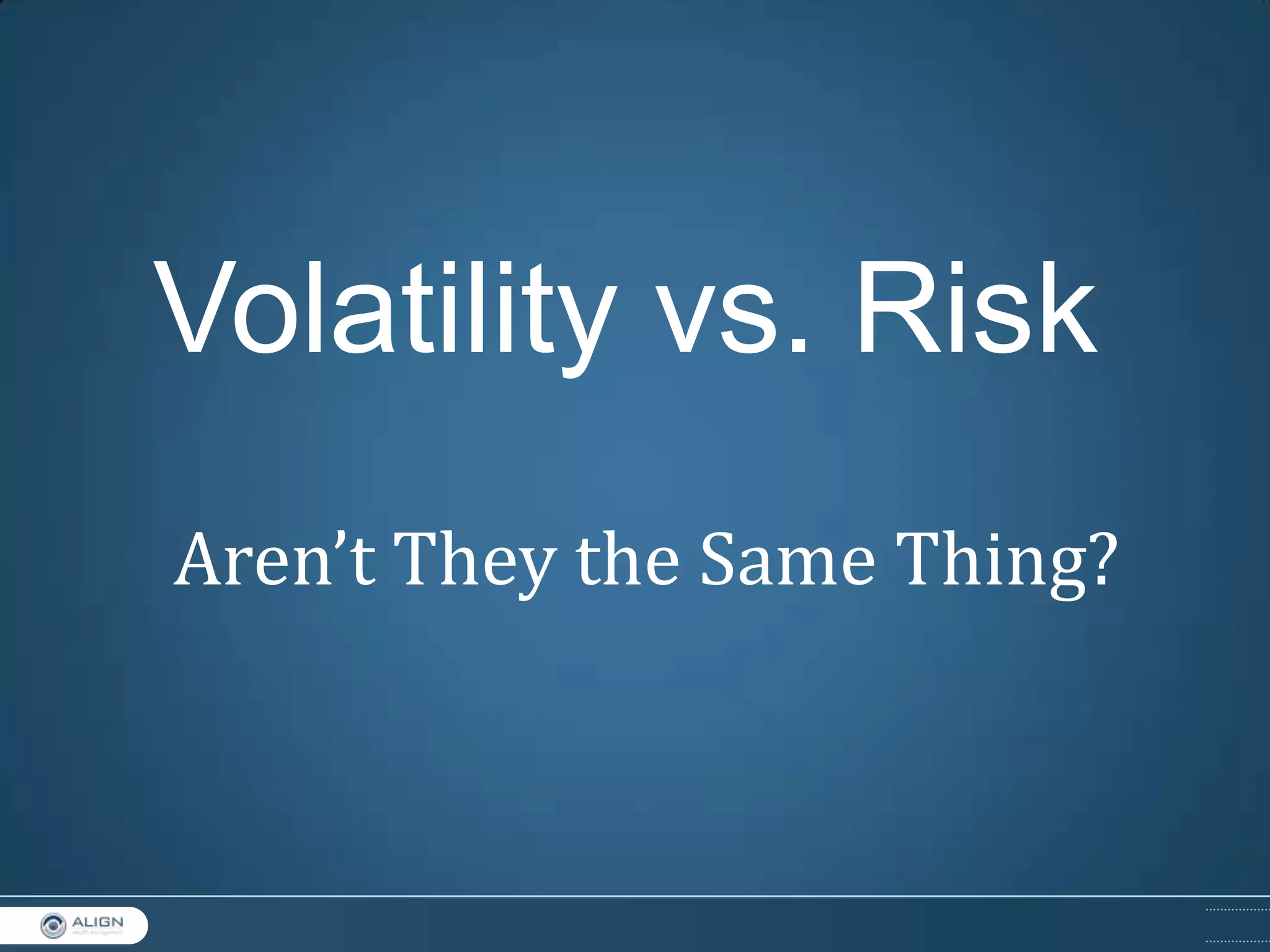 Volatility vs. Risk
Aren’t They the Same Thing?

 