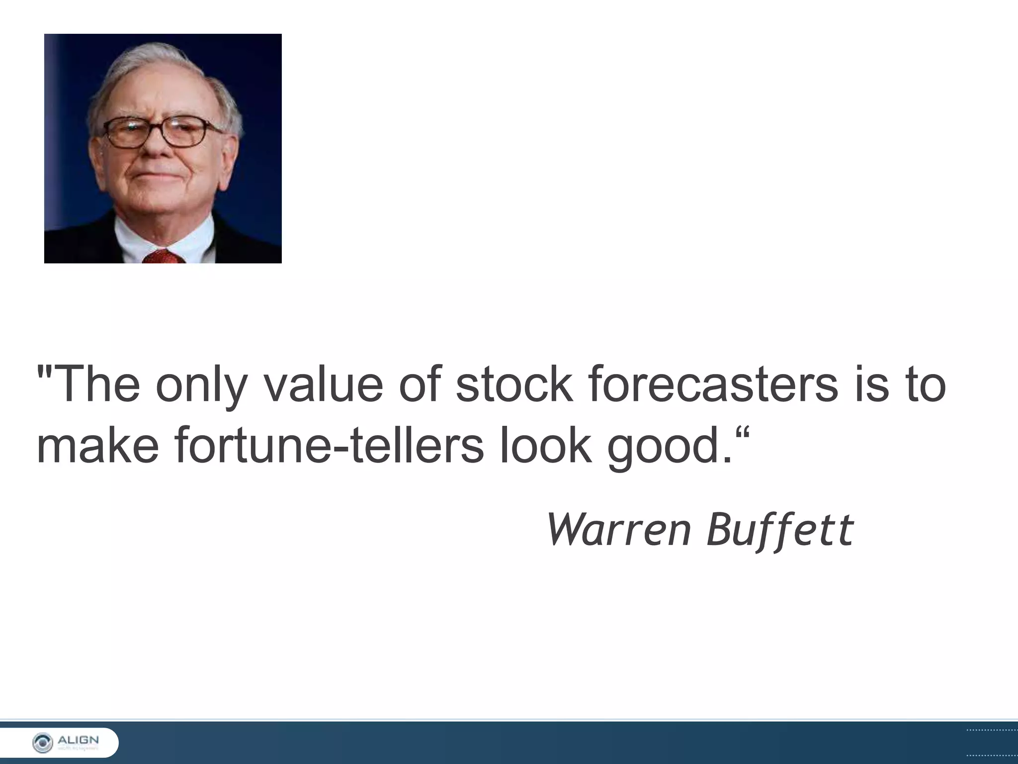 "The only value of stock forecasters is to
make fortune-tellers look good.“
Warren Buffett

 