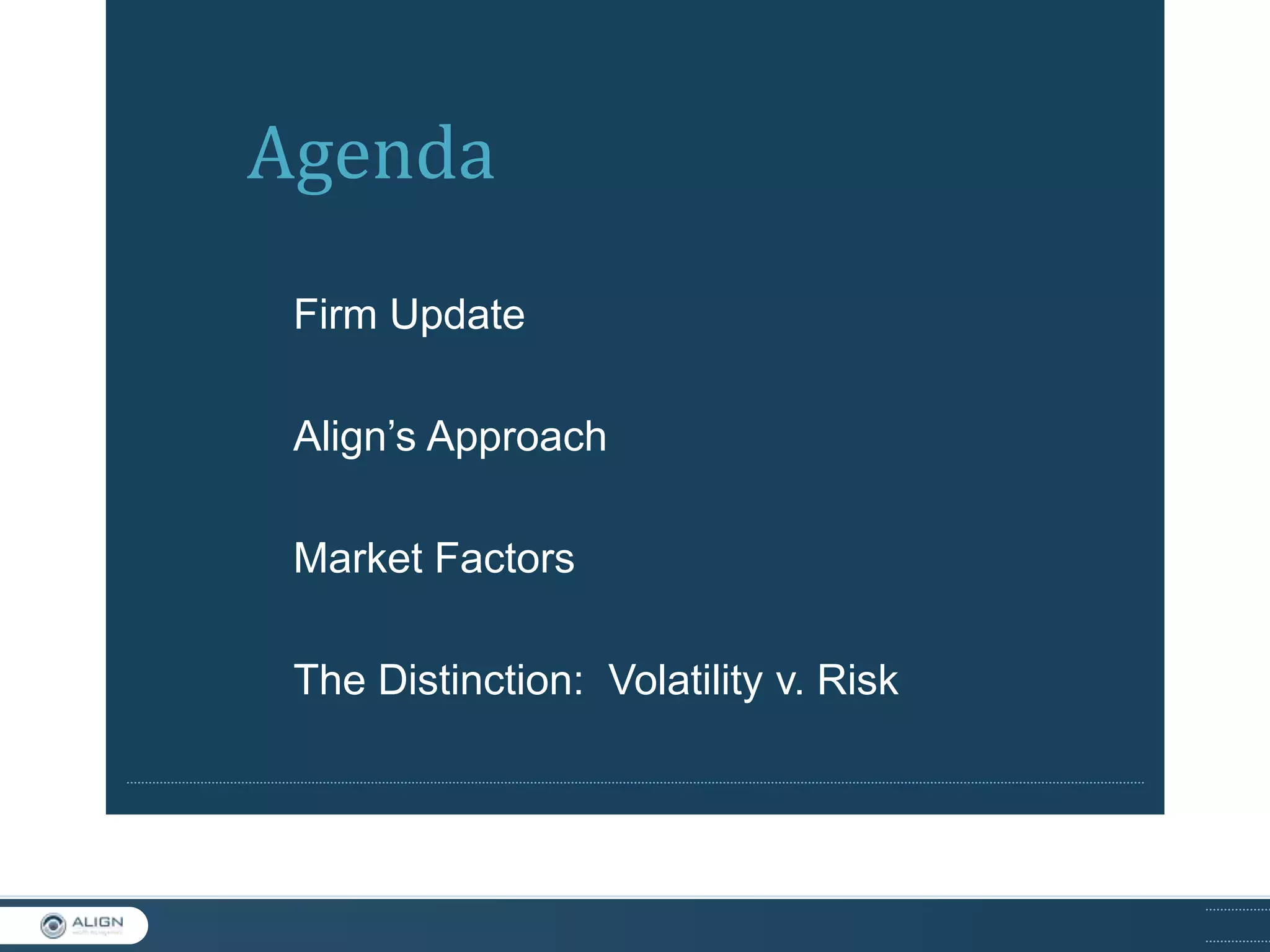 Agenda
 Firm Update
 Align’s Approach

 Market Factors
 The Distinction: Volatility v. Risk

 