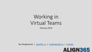 Working in
Virtual Teams
February 2019
Sev Derghazarian | align365. ca | sev@align365.ca | LinkedIn
 