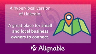 A hyper-local version
of LinkedIn.
A great place for small
and local business
owners to connect.
 