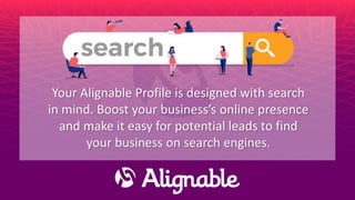 Your Alignable Profile is designed with search
in mind. Boost your business’s online presence
and make it easy for potential leads to find
your business on search engines.
 