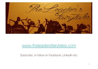 11
www.theleadersfairytales.com
Subscribe, or follow on Facebook, LinkedIn etc.
 