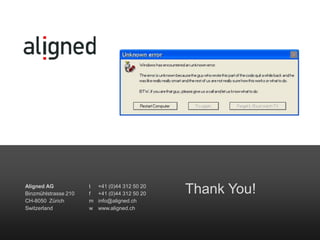 Thank You!Aligned AG
Binzmühlstrasse 210
CH-8050 Zürich
Switzerland
t +41 (0)44 312 50 20
f +41 (0)44 312 50 20
m info@aligned.ch
w www.aligned.ch
 