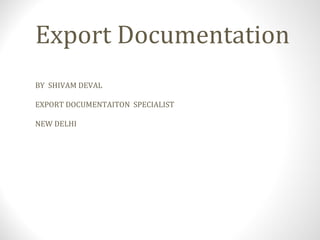 Export Documentation
BY SHIVAM DEVAL
EXPORT DOCUMENTAITON SPECIALIST
NEW DELHI
 