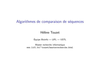 Algorithmes de comparaison de s´equences
H´el`ene Touzet
´Equipe Bioinfo — LIFL — USTL
Master recherche informatique
www.lifl.fr/~touzet/masterrecherche.html
 