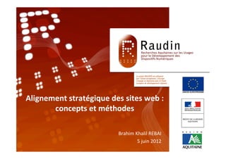 Alignement	
  stratégique	
  des	
  sites	
  web	
  :	
  	
  	
  	
  
       concepts	
  et	
  méthodes	
  

                                           Brahim	
  Khalil	
  REBAI	
  
                                                      5	
  juin	
  2012	
  
                                                                       	
  
 