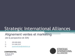 Strategic International Alliances
Alignement ventes et marketing
(de la perspective de SIA)
T:
C:
E:

450.686.6665
514.386.2337
joseemetivier@videotron.ca

CONFIDENTIEL
27 février 2014
Copyrighted SIA

 