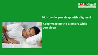 10. How do you sleep with aligners?


Keep wearing the aligners while
you sleep
 