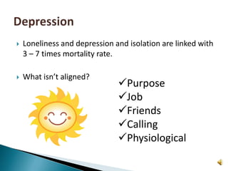 Loneliness and depression and isolation are linked with 3 – 7 times mortality rate.What isn’t aligned?DepressionPurpose