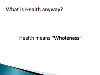 Health means “Wholeness”What is Health anyway? 