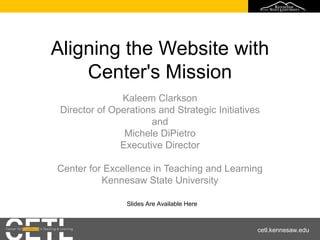 cetl.kennesaw.edu
Aligning the Website with
Center's Mission
Kaleem Clarkson
Director of Operations and Strategic Initiatives
and
Michele DiPietro
Executive Director
Center for Excellence in Teaching and Learning
Kennesaw State University
Slides Are Available Here
 