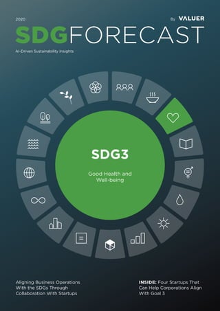SDG3
Good Health and
Well-being
Aligning Business Operations
With the SDGs Through
Collaboration With Startups
INSIDE: Four Startups That
Can Help Corporations Align
With Goal 3
By
SDGFORECAST
2020
AI-Driven Sustainability Insights
 