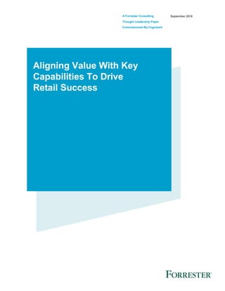 A Forrester Consulting
Thought Leadership Paper
Commissioned By Cognizant
September 2016
Aligning Value With Key
Capabilities To Drive
Retail Success
 