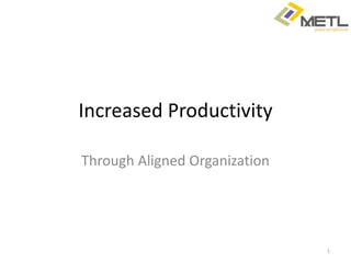Increased Productivity  Through Aligned Organization 1 