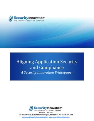 Aligning Application Security
       and Compliance
   A Security Innovation Whitepaper




                              BOSTON | SEATTLE
 187 Ballardvale St. Suite A195 ●Wilmington, MA 01887● Ph: +1.978.694.1008
      getsecure@securityinnovation.com● www.securityinnovation.com
 