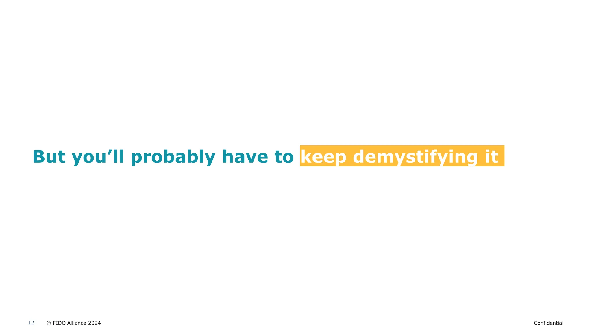 © FIDO Alliance 2024 Confidential
12
But you’ll probably have to keep demystifying it
 