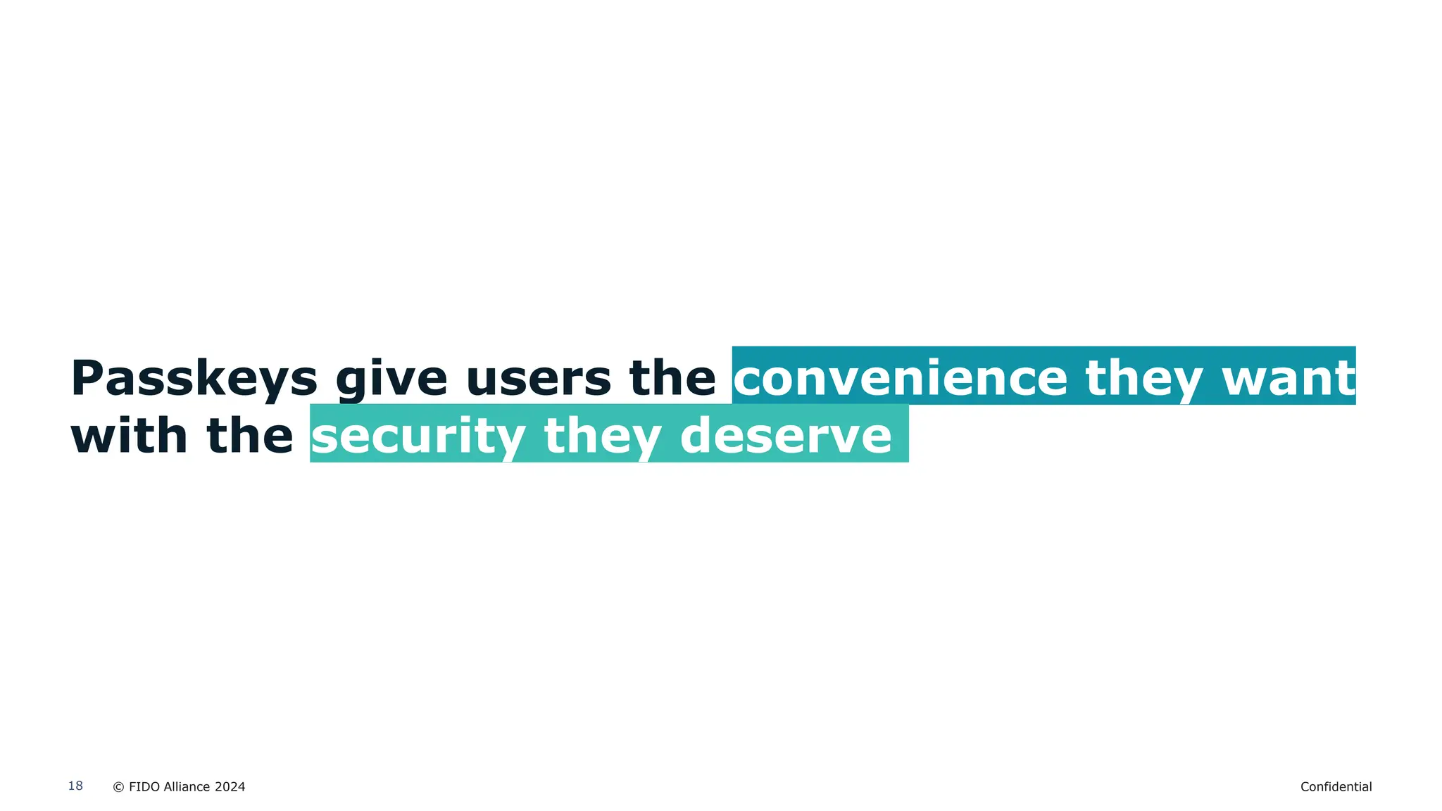 © FIDO Alliance 2024 Confidential
18
Passkeys give users the convenience they want
with the security they deserve
 